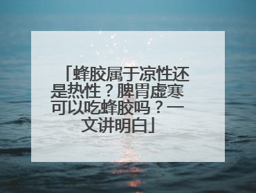 蜂胶属于凉性还是热性？脾胃虚寒可以吃蜂胶吗？一文讲明白
