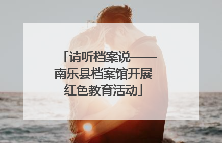 请听档案说——南乐县档案馆开展红色教育活动