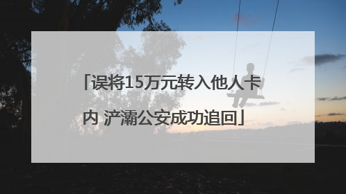 误将15万元转入他人卡内 浐灞公安成功追回