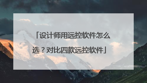 设计师用远控软件怎么选？对比四款远控软件