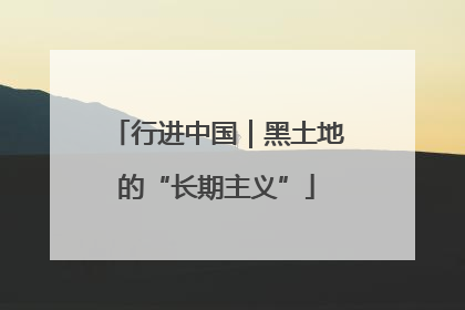 行进中国｜黑土地的“长期主义”