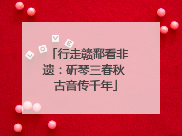 行走赣鄱看非遗：斫琴三春秋 古音传千年