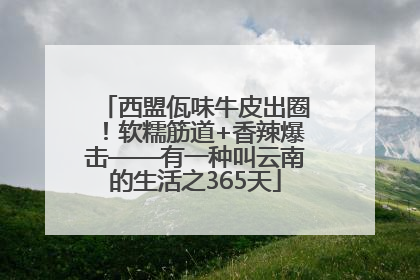 西盟佤味牛皮出圈！软糯筋道+香辣爆击——有一种叫云南的生活之365天