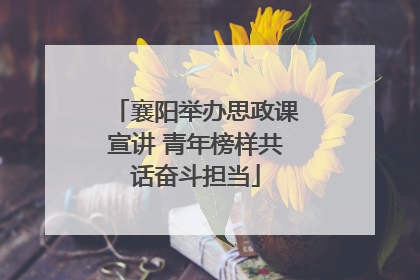 襄阳举办思政课宣讲 青年榜样共话奋斗担当