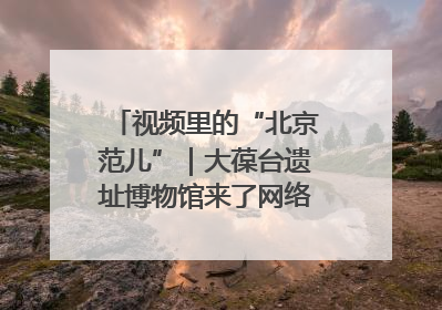 视频里的“北京范儿”｜大葆台遗址博物馆来了网络大V联盟