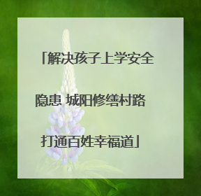 解决孩子上学安全隐患 城阳修缮村路打通百姓幸福道