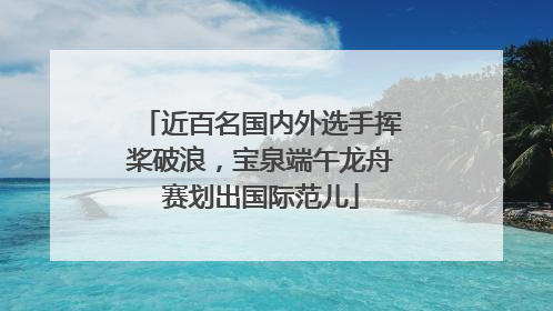 近百名国内外选手挥桨破浪，宝泉端午龙舟赛划出国际范儿