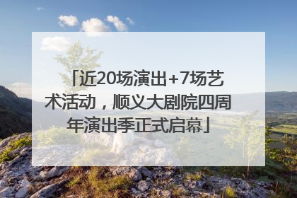 近20场演出+7场艺术活动，顺义大剧院四周年演出季正式启幕