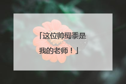 这位帅蜀黍是我的老师！