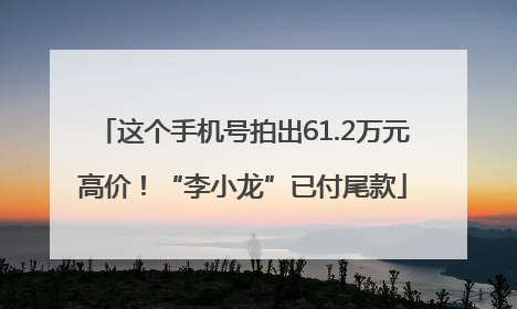 这个手机号拍出61.2万元高价！“李小龙”已付尾款