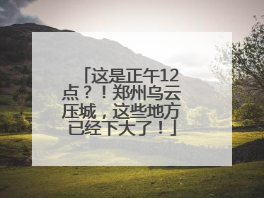 这是正午12点？！郑州乌云压城，这些地方已经下大了！