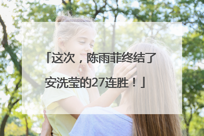 这次，陈雨菲终结了安洗莹的27连胜！