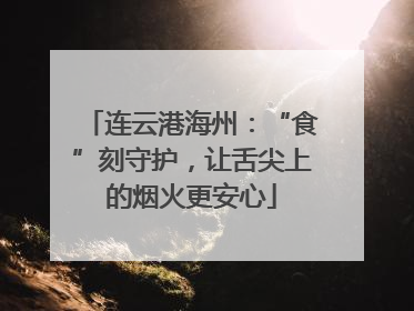 连云港海州：“食”刻守护，让舌尖上的烟火更安心