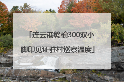 连云港赣榆300双小脚印见证驻村巡察温度