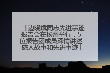 边晓斌同志先进事迹报告会在扬州举行，5位报告团成员深情讲述感人故事和先进事迹
