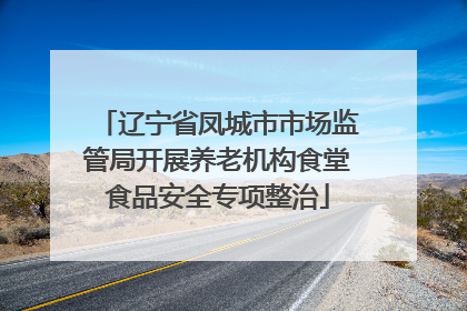 辽宁省凤城市市场监管局开展养老机构食堂食品安全专项整治