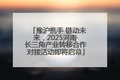 豫沪携手 链动未来，2025河南·长三角产业转移合作对接活动即将启幕