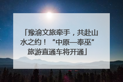 豫渝文旅牵手，共赴山水之约！“中原—奉巫”旅游直通车将开通