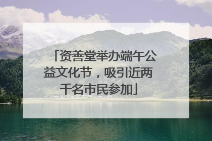 资善堂举办端午公益文化节，吸引近两千名市民参加