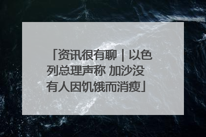 资讯很有聊｜以色列总理声称 加沙没有人因饥饿而消瘦
