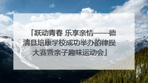 跃动青春 乐享亲情——德清县培康学校成功举办韵律操大赛暨亲子趣味运动会