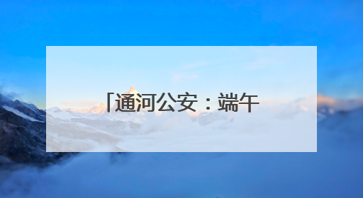 通河公安：端午“粽”动员，平安与粽香一路相伴