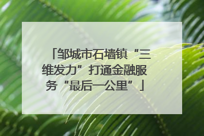 邹城市石墙镇“三维发力”打通金融服务“最后一公里”
