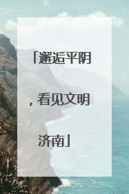 邂逅平阴，看见文明济南