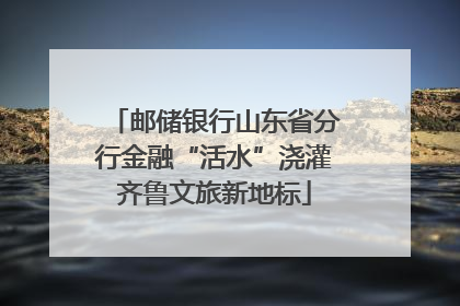 邮储银行山东省分行金融“活水”浇灌齐鲁文旅新地标