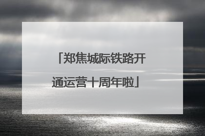 郑焦城际铁路开通运营十周年啦