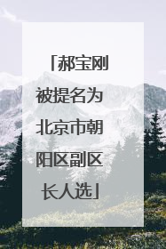 郝宝刚被提名为北京市朝阳区副区长人选