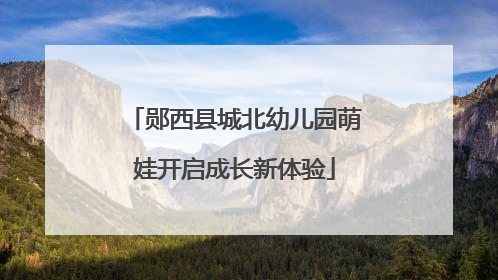 郧西县城北幼儿园萌娃开启成长新体验
