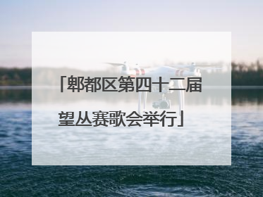 郫都区第四十二届望丛赛歌会举行