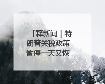 释新闻｜特朗普关税政策暂停一天又恢复，对全球意味着什么？
