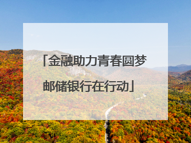 金融助力青春圆梦邮储银行在行动