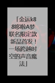 金运k88哆啦A梦联名限定款新品首发！一场跨越时空的声音魔法