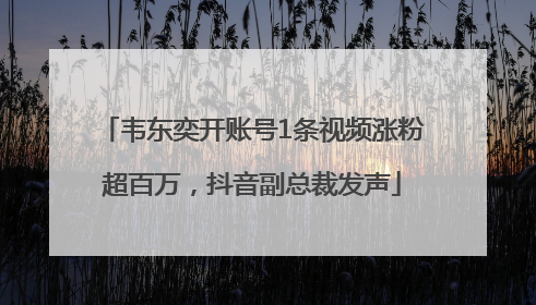 韦东奕开账号1条视频涨粉超百万，抖音副总裁发声