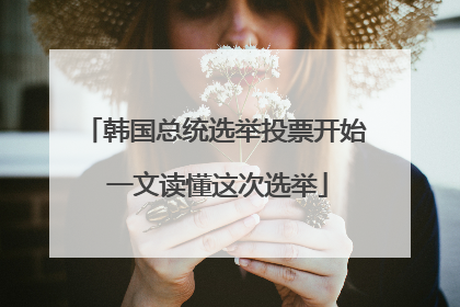 韩国总统选举投票开始 一文读懂这次选举