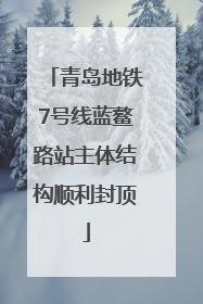 青岛地铁7号线蓝鳌路站主体结构顺利封顶