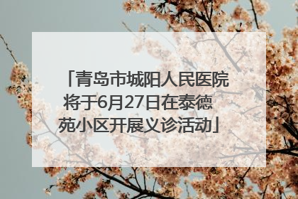青岛市城阳人民医院将于6月27日在泰德苑小区开展义诊活动