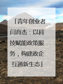 青年创业者闫育杰：以科技赋能政策服务，构建政企互通新生态
