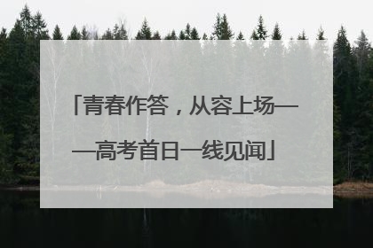 青春作答，从容上场——高考首日一线见闻