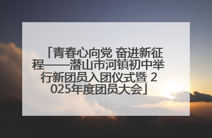 青春心向党 奋进新征程——潜山市河镇初中举行新团员入团仪式暨 2025年度团员大会