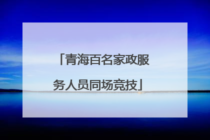 青海百名家政服务人员同场竞技