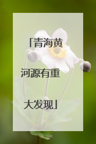 青海黄河源有重大发现
