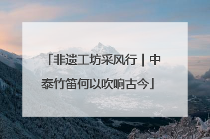 非遗工坊采风行｜中泰竹笛何以吹响古今