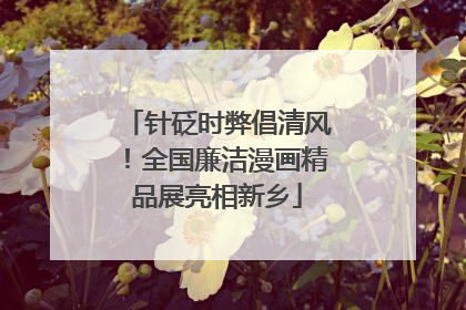 针砭时弊倡清风！全国廉洁漫画精品展亮相新乡