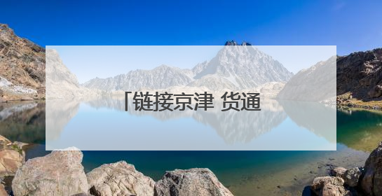 链接京津 货通全球——河北商贸物流新活力观察