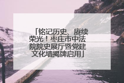 铭记历史、赓续荣光！枣庄市中法院院史展厅暨党建文化墙揭牌启用