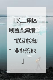 长三角区域首票海港“联动接卸”业务落地